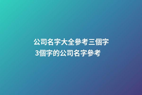 公司名字大全參考三個字 3個字的公司名字參考